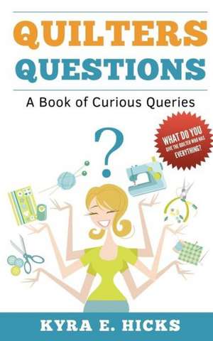 Quilters Questions: A Book of Curious Queries de Kyra E. Hicks