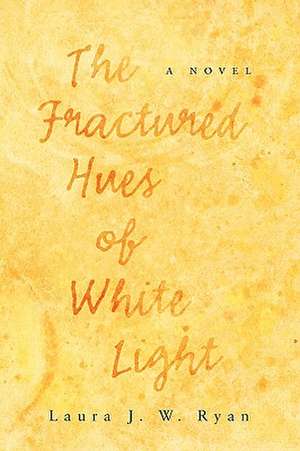 The Fractured Hues of White Light: Poems in Order as They Were Written de Laura J. W. Ryan