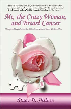 Me, the Crazy Woman, and Breast Cancer: Strength and Inspiration for the Patient, Survivor, and Those Who Love Them de Stacy Shelton