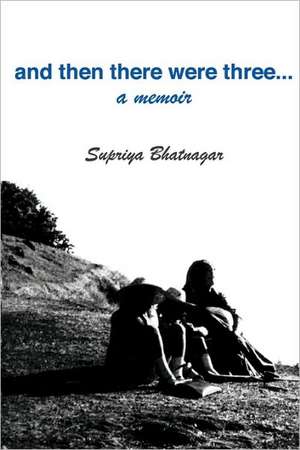 And Then There Were Three...: A Journey of Many Sunrises de Supriya Bhatnagar