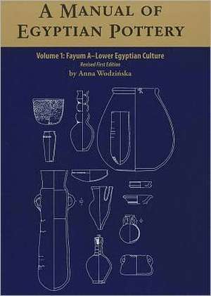 A Manual of Egyptian Pottery, Volume 1: Fayum a - A Lower Egyptian Culture de Anna Wodzinska