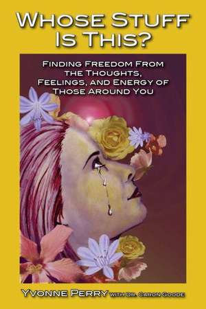 Whose Stuff Is This?: Finding Freedom from the Negative Thoughts, Feelings, and Energy of Those Around You de Yvonne Perry