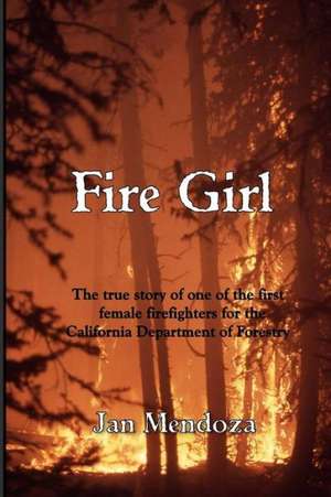 Fire Girl: The Story of One of the First Female Cdf Fire Fighters de Jan Mendoza