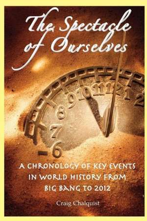 The Spectacle of Ourselves: A Chronology of Key Events in World History from Big Bang to 2012 de Craig Chalquist