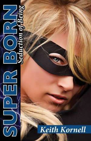 Super Born: Seduction of Being de Keith Kornell