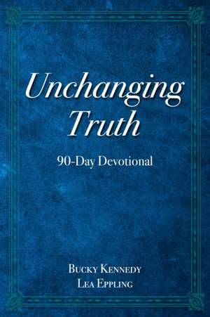 Unchanging Truth: 90-Day Devotional de Bucky Kennedy