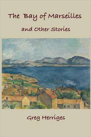 The Bay of Marseilles and Other Stories: New & Selected Stories de Greg Herriges