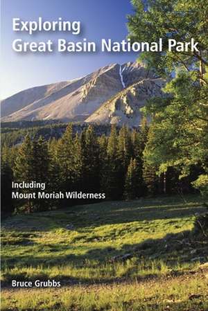 Exploring Great Basin National Park: Including Mount Moriah Wilderness de Bruce Grubbs