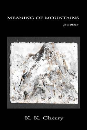 Meaning of Mountains: Poems de K. K. Cherry