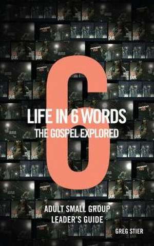 Life in 6 Words-The Gospel Explored-Adult Small Group Leader's Guide de Greg Stier