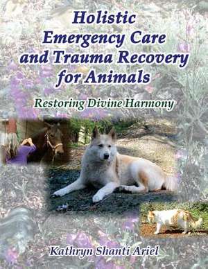 Holistic Emergency Care and Trauma Recovery for Animals de Kathryn Shanti Ariel