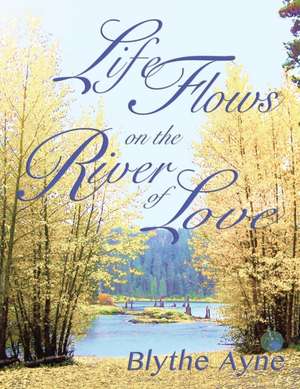 Life Flows on the River of Love de Blythe Ayne