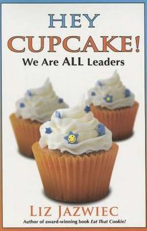 Hey Cupcake! We Are All Leaders: Making Work and Life Better de Liz Jazwiec