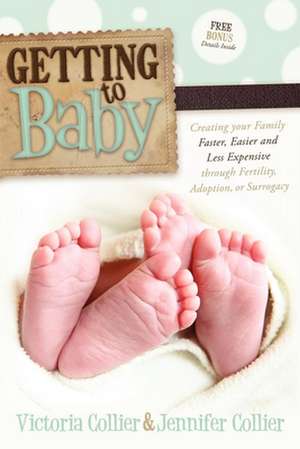 Getting to Baby: Creating Your Family Faster, Easier and Less Expensive Through Fertility, Adoption, or Surrogacy de Victoria Collier