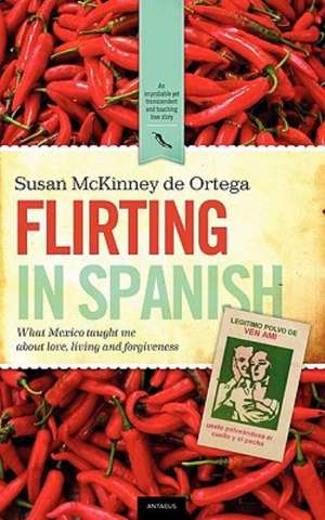 Flirting in Spanish: What Mexico Taught Me about Love, Living and Forgiveness de Susan McKinney De Ortega