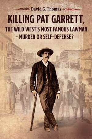 Killing Pat Garrett, The Wild West's Most Famous Lawman - Murder or Self-Defense? de David G. Thomas