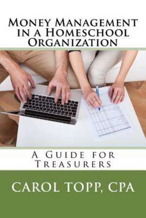 Money Management in a Homeschool Organization: A Guide for Treasurers de Carol Topp Cpa