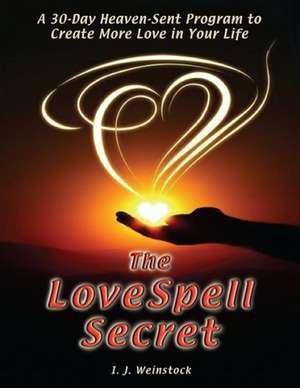 The Lovespell Secret: A 30-Day Heaven-Sent Program to Create More Love in Your Life de I. J. Weinstock