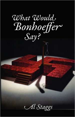 What Would Bonhoeffer Say? de Al Staggs