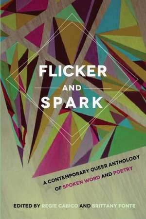 Flicker and Spark: A Contemporary Queer Anthology of Spoken Word and Poetry de Regie Cabico