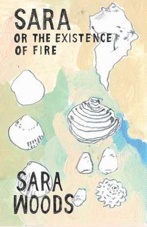 Sara or the Existence of Fire de Sara Woods