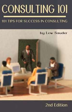 Consulting 101, 2nd Edition de Lew Sauder