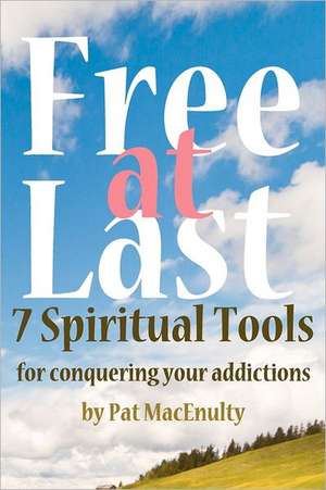 Free at Last: 7 Spiritual Tools for Conquering Your Addictions de Pat MacEnulty