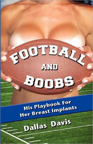 Football and Boobs: His Playbook for Her Breast Implants de Dallas Davis