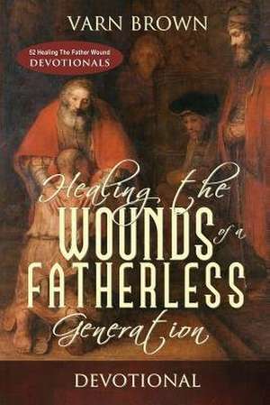 Healing the Wounds of a Fatherless Generation Devotional de Varn Brown