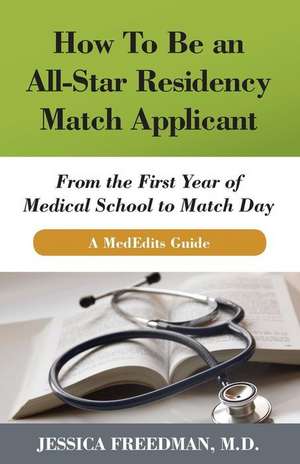 How to Be an All-Star Residency Match Applicant: From the First Year of Medical School to Match Day. a Mededits Guide. de Jessica Freedman MD