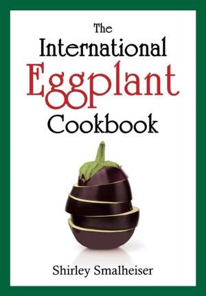 The International Eggplant Cookbook de Shirley Smalheiser