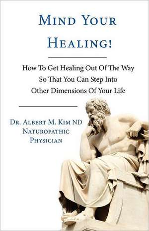 Mind Your Healing! de Dr. Albert M. Kim