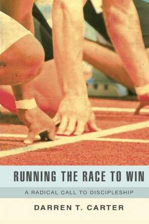 Running the Race to Win: A Radical Call to Discipleship de Darren T. Carter