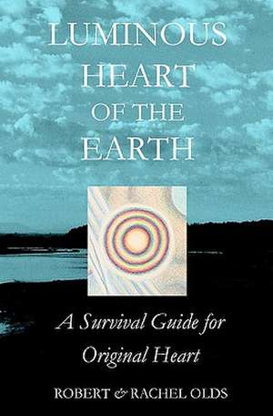 Luminous Heart of the Earth: A Survival Guide for Original Heart de Robert And Rachel Olds