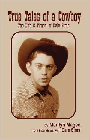 True Tales of a Cowboy: The Life & Times of Dale Sims de Marilyn Magee