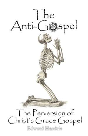 The Anti-Gospel: The Perversion of Christ's Grace Gospel de Edward Hendrie