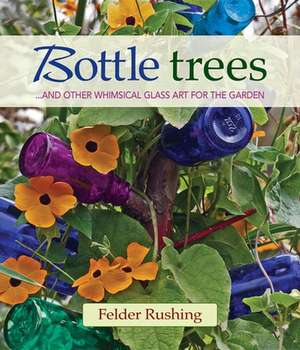 Bottle Trees... and the Whimsical Art of Garden Glass de Felder Rushing