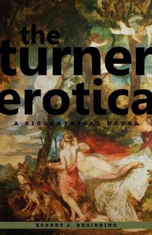 The Turner Erotica: A Biographical Novel de Robert J. Begiebing