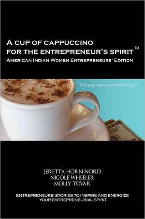 A Cup of Cappuccino for the Entrepreneur's Spirit - American Indian Women Entrepreneurs' Edition de Jeretta Horn Nord