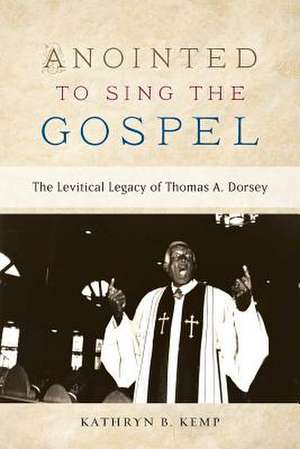 Anointed to Sing the Gospel: The Levitical Legacy of Thomas A. Dorsey de Kathryn B Kemp