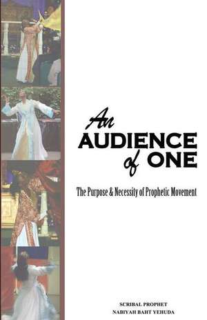 An Audience of One-The Purpose and Necessity of Prophetic Movement de Nabiyah Baht Yehuda