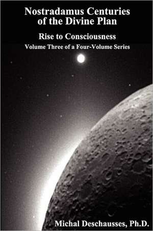 Nostradamus Centuries of the Divine Plan - Rise to Consciousness - Volume Three of a Four-Volume Series de Michal Deschausses