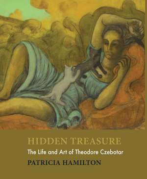 Hidden Treasure: The Life and Art of Theodore Czebotar de Patricia Hamilton