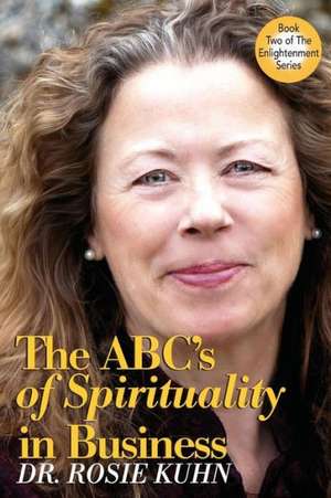 The ABC's of Spirituality in Business de Rosie Kuhn