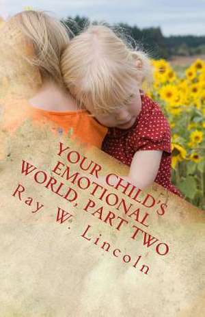 Your Child's Emotional World, Part Two: Tools That Teach Intelligent Emotions de Ray W. Lincoln