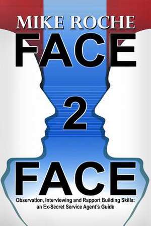 Face 2 Face: An Ex-Secret Service Agent's Guide de Mike Roche