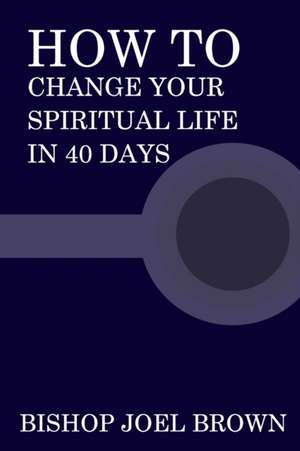 How To Change Your Spiritual Life In 40 Days de Bishop Joel Brown