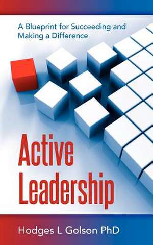 Active Leadership: A Blueprint for Succeeding and Making a Difference de Hodges L. Golson Phd