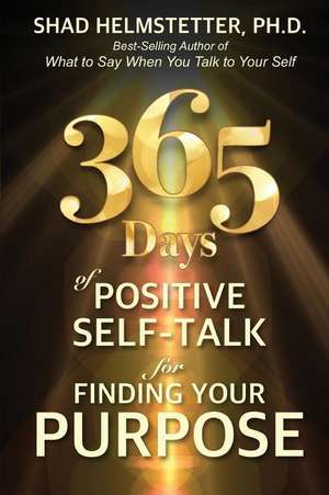 365 Days of Positive Self-Talk for Finding Your Purpose de Shad Helmstetter Ph. D.