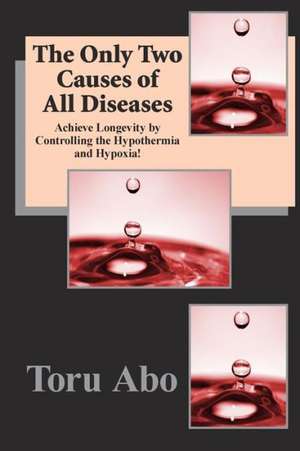 The Only Two Causes of All Diseases: The Ultimate Guide to Relax and Loosen Your Body and Mind Ready, Set, Wake Up Your Hidden Power! de Toru Abo